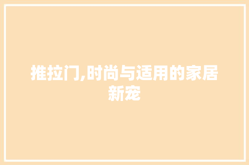推拉门,时尚与适用的家居新宠