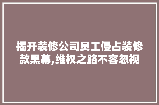 揭开装修公司员工侵占装修款黑幕,维权之路不容忽视 卧室装修