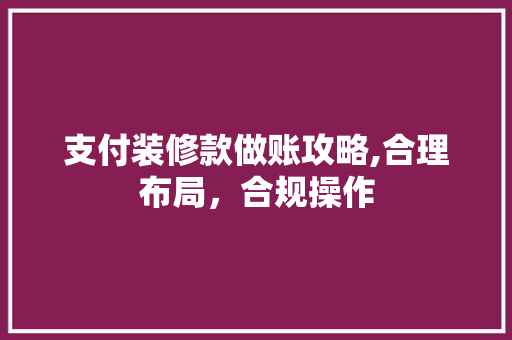 支付装修款做账攻略,合理布局，合规操作 软装设计