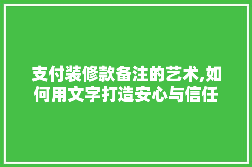 支付装修款备注的艺术,如何用文字打造安心与信任 室内设计