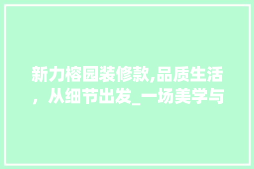 新力榕园装修款,品质生活，从细节出发_一场美学与适用的完美邂逅 家居装修