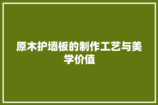 原木护墙板的制作工艺与美学价值 家居装修