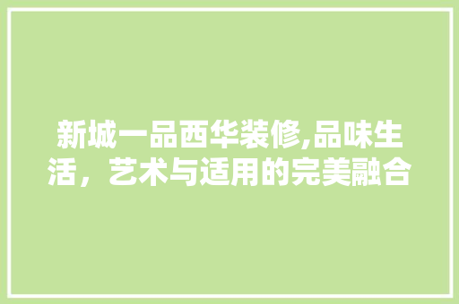 新城一品西华装修,品味生活，艺术与适用的完美融合 室内设计