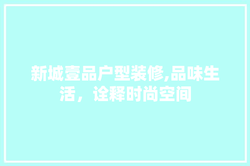 新城壹品户型装修,品味生活，诠释时尚空间 家居装修