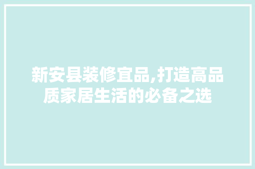新安县装修宜品,打造高品质家居生活的必备之选