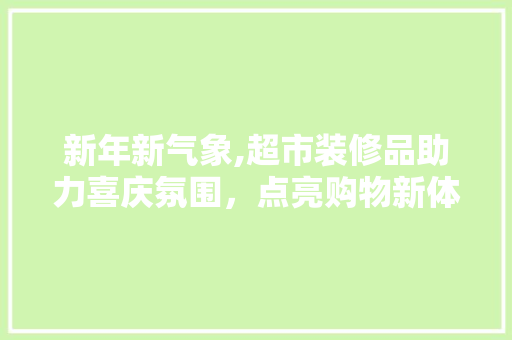 新年新气象,超市装修品助力喜庆氛围，点亮购物新体验 家居装修