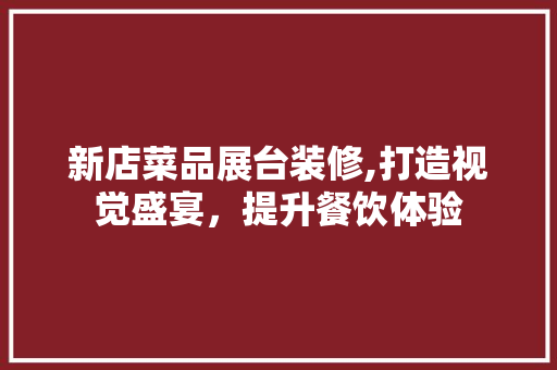 新店菜品展台装修,打造视觉盛宴，提升餐饮体验 木雕艺术