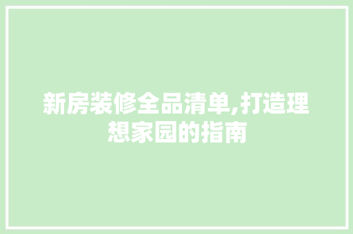 新房装修全品清单,打造理想家园的指南