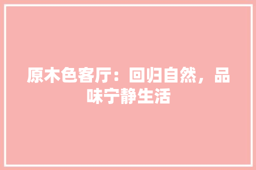 原木色客厅：回归自然，品味宁静生活 客厅装修