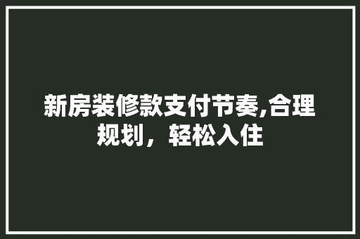 新房装修款支付节奏,合理规划，轻松入住 中式风格装饰