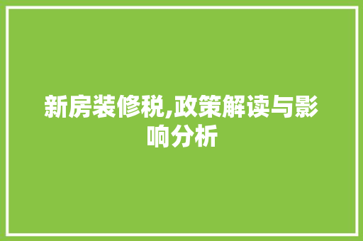 新房装修税,政策解读与影响分析 客厅装修