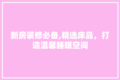 新房装修必备,精选床品，打造温馨睡眠空间