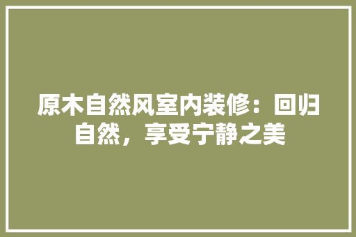 原木自然风室内装修：回归自然，享受宁静之美 客厅装修