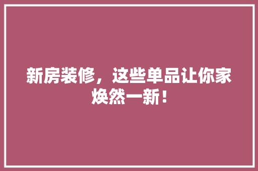 新房装修，这些单品让你家焕然一新！