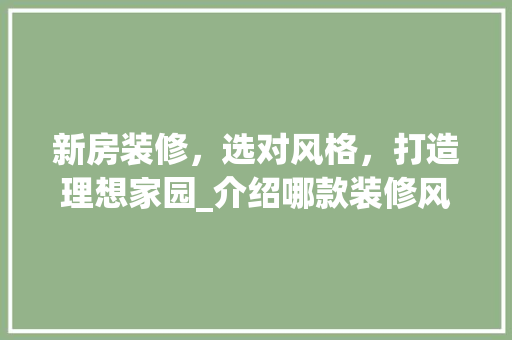 新房装修，选对风格，打造理想家园_介绍哪款装修风格更适合您 软装设计