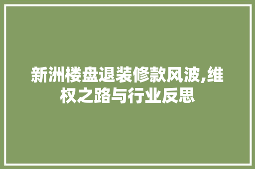 新洲楼盘退装修款风波,维权之路与行业反思 室内设计