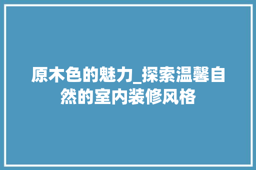 原木色的魅力_探索温馨自然的室内装修风格 卧室装修