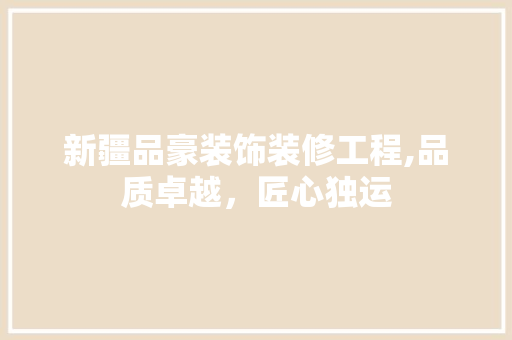 新疆品豪装饰装修工程,品质卓越，匠心独运