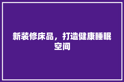 新装修床品，打造健康睡眠空间