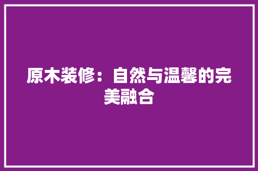 原木装修：自然与温馨的完美融合 卧室装修