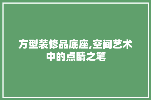 方型装修品底座,空间艺术中的点睛之笔 卧室装修