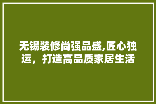 无锡装修尚强品盛,匠心独运，打造高品质家居生活 软装设计
