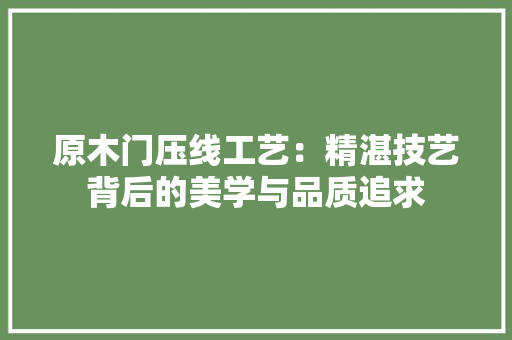 原木门压线工艺：精湛技艺背后的美学与品质追求 卧室装修