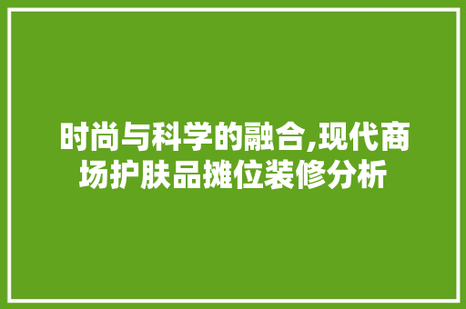 时尚与科学的融合,现代商场护肤品摊位装修分析