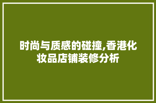时尚与质感的碰撞,香港化妆品店铺装修分析