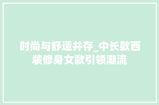 时尚与舒适并存_中长款西装修身女款引领潮流 中式风格装饰