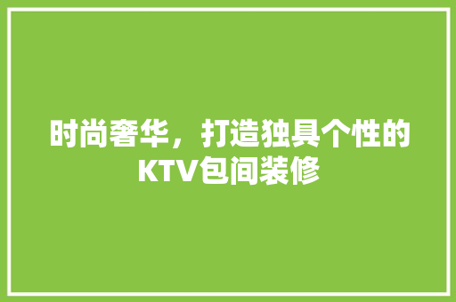 时尚奢华，打造独具个性的KTV包间装修