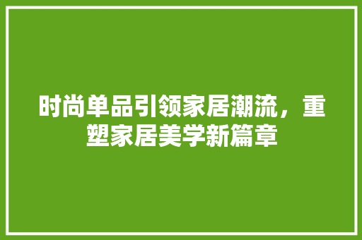 时尚单品引领家居潮流，重塑家居美学新篇章