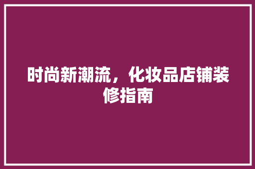 时尚新潮流，化妆品店铺装修指南 软装设计
