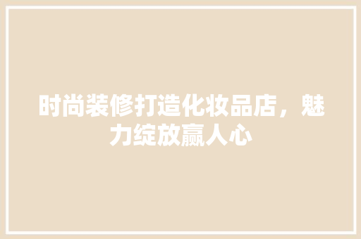 时尚装修打造化妆品店，魅力绽放赢人心 室内设计