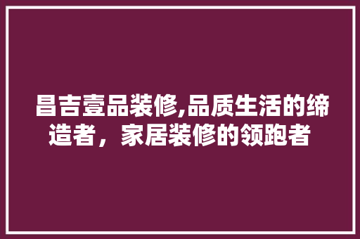 昌吉壹品装修,品质生活的缔造者，家居装修的领跑者 木雕艺术