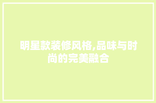 明星款装修风格,品味与时尚的完美融合