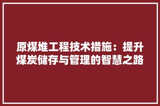原煤堆工程技术措施：提升煤炭储存与管理的智慧之路 卧室装修