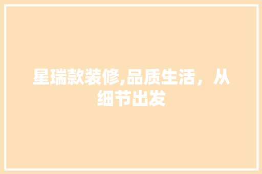 星瑞款装修,品质生活，从细节出发 软装设计