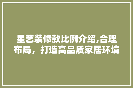 星艺装修款比例介绍,合理布局，打造高品质家居环境 中式风格装饰