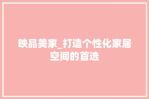 映品美家_打造个性化家居空间的首选 软装设计
