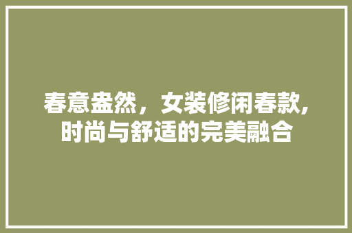 春意盎然，女装修闲春款,时尚与舒适的完美融合 现代风格装饰