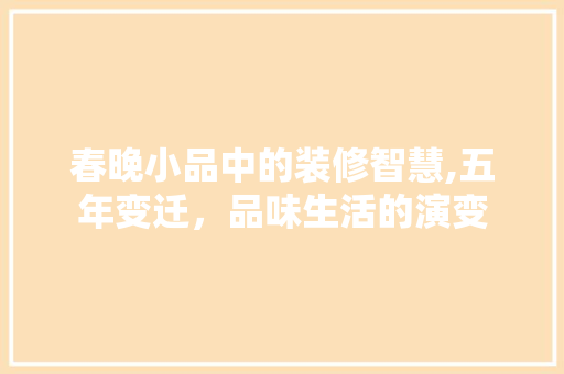 春晚小品中的装修智慧,五年变迁，品味生活的演变 木雕艺术