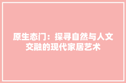 原生态门：探寻自然与人文交融的现代家居艺术 卧室装修