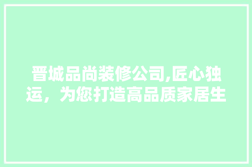 晋城品尚装修公司,匠心独运，为您打造高品质家居生活