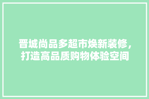 晋城尚品多超市焕新装修，打造高品质购物体验空间 软装设计