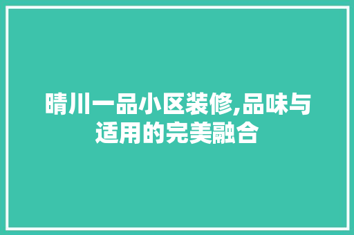 晴川一品小区装修,品味与适用的完美融合