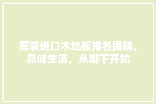 原装进口木地板排名揭晓，品味生活，从脚下开始 卧室装修