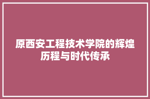 原西安工程技术学院的辉煌历程与时代传承 卧室装修