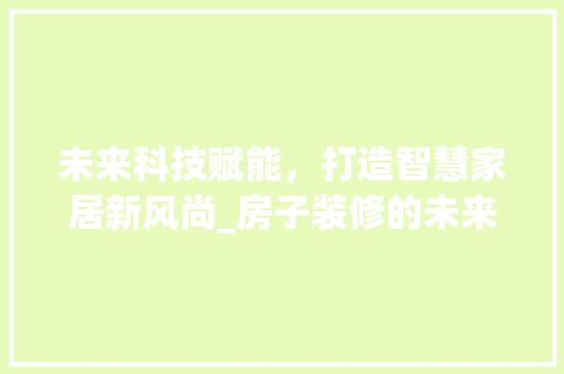 未来科技赋能，打造智慧家居新风尚_房子装修的未来科技款 卧室装修