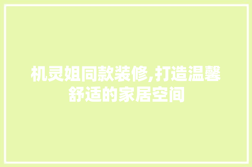 机灵姐同款装修,打造温馨舒适的家居空间 家居装修